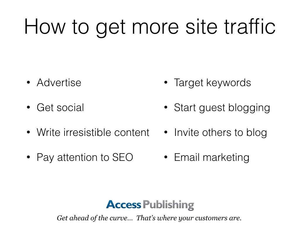 How to get more site traffic: Advertise, Get social, Write irresistible content, Pay attention to SEO, Target keywords, Start guest blogging, Invite others to blog, Email marketing